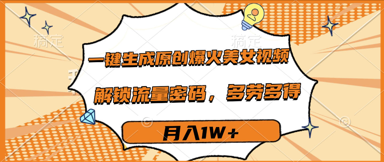 一键生成原创爆火美女视频,多劳多得,解锁流量密码,月入1W+祝创空间-网创项目资源站-副业项目-创业项目-搞钱项目祝创空间