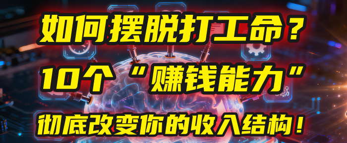 如何摆脱打工命？用10年总结10个“赚钱能力”，彻底改变你的收入结构！(2025必看)祝创空间-网创项目资源站-副业项目-创业项目-搞钱项目祝创空间
