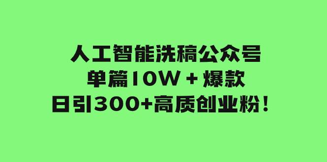 人工智能洗稿公众号单篇10W＋爆款，日引300+高质创业粉！祝创空间-网创项目资源站-副业项目-创业项目-搞钱项目祝创空间