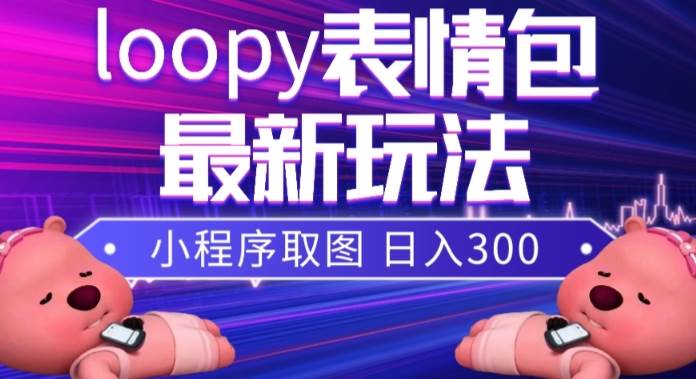 小狸猫loopy表情包小程序取图玩法,最新出的表情包素材祝创空间-网创项目资源站-副业项目-创业项目-搞钱项目祝创空间