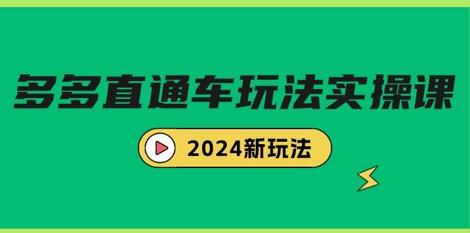 多多直通车玩法实战课,2024新玩法(7节课)祝创空间-网创项目资源站-副业项目-创业项目-搞钱项目祝创空间