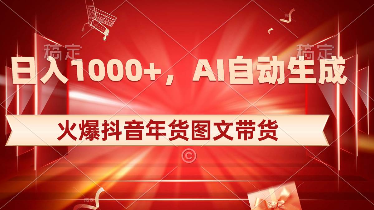 日入1000+火爆抖音年货图文带货，AI自动生成自己的年货原创图文祝创空间-网创项目资源站-副业项目-创业项目-搞钱项目祝创空间