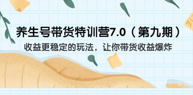 养生号带货特训营7.0（第九期）收益更稳定的玩法 让你带货收益爆炸（11节）祝创空间-网创项目资源站-副业项目-创业项目-搞钱项目祝创空间