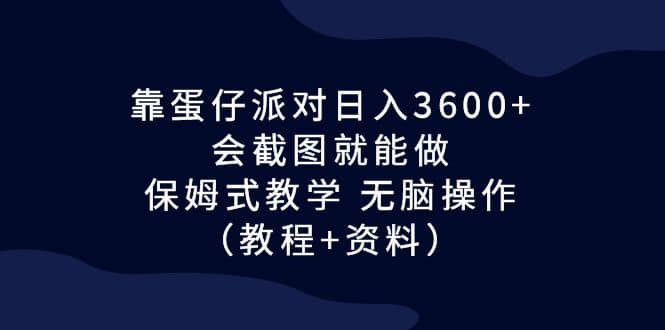 靠蛋仔派对日入3600+，会截图就能做，保姆式教学 无脑操作（教程+资料）祝创空间-网创项目资源站-副业项目-创业项目-搞钱项目祝创空间