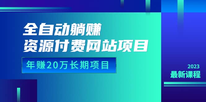 全自动躺赚资源付费网站项目：年赚20万长期项目（详细教程+源码）23年更新祝创空间-网创项目资源站-副业项目-创业项目-搞钱项目祝创空间