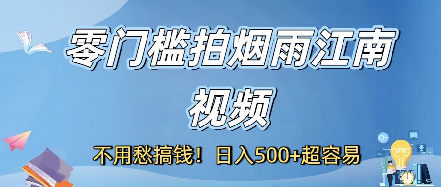 不用愁搞钱！零门槛拍烟雨江南视频，日入500+超容易祝创空间-网创项目资源站-副业项目-创业项目-搞钱项目祝创空间