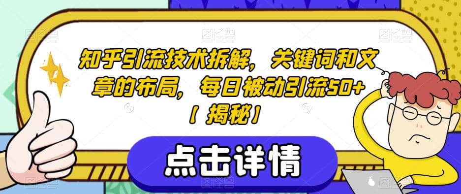知乎引流技术拆解,关键词和文章的布局,每日被动引流50+【揭秘】祝创空间-网创项目资源站-副业项目-创业项目-搞钱项目祝创空间