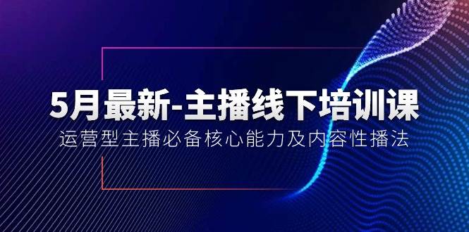 5月最新-主播线下培训课【40期】：运营型主播必备核心能力及内容性播法祝创空间-网创项目资源站-副业项目-创业项目-搞钱项目祝创空间