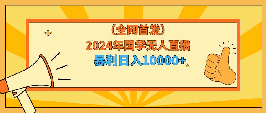 2024年国学无人直播暴力日入10000+小白也可操作祝创空间-网创项目资源站-副业项目-创业项目-搞钱项目祝创空间