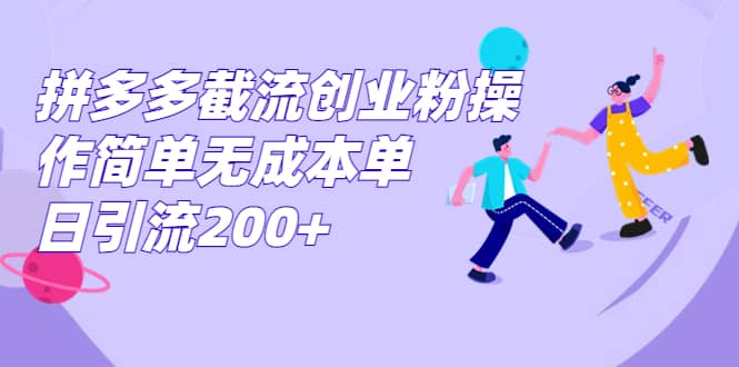 拼多多截流创业粉操作简单无成本单日引流200+祝创空间-网创项目资源站-副业项目-创业项目-搞钱项目祝创空间