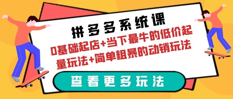 拼多多系统课：0基础起店+当下最牛的低价起量玩法+简单粗暴的动销玩法祝创空间-网创项目资源站-副业项目-创业项目-搞钱项目祝创空间