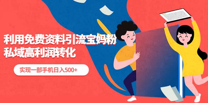 利用免费资料引流宝妈粉，私域高利润转化祝创空间-网创项目资源站-副业项目-创业项目-搞钱项目祝创空间