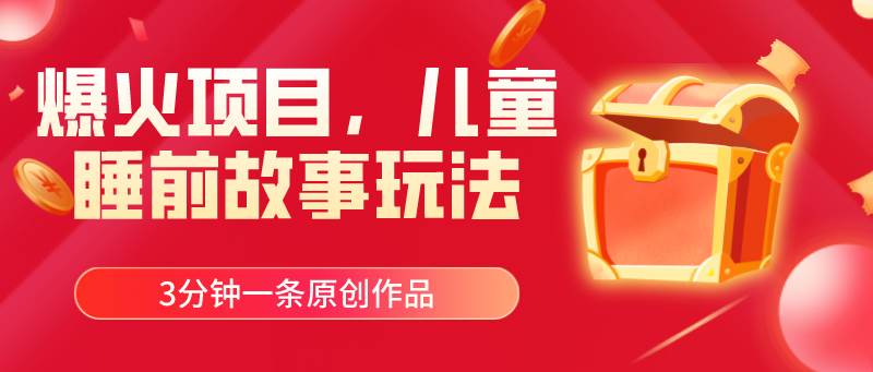 爆火项目，儿童睡筋故事玩法，3分钟一条原创作品祝创空间-网创项目资源站-副业项目-创业项目-搞钱项目祝创空间