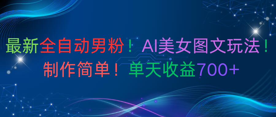 最新全自动男粉！AI美女图文玩法！制作简单！单天收益700+祝创空间-网创项目资源站-副业项目-创业项目-搞钱项目祝创空间
