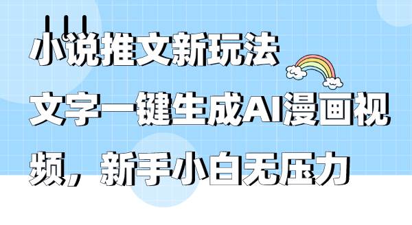 小说推文新玩法，文字一键生成AI漫画视频，新手小白无压力祝创空间-网创项目资源站-副业项目-创业项目-搞钱项目祝创空间