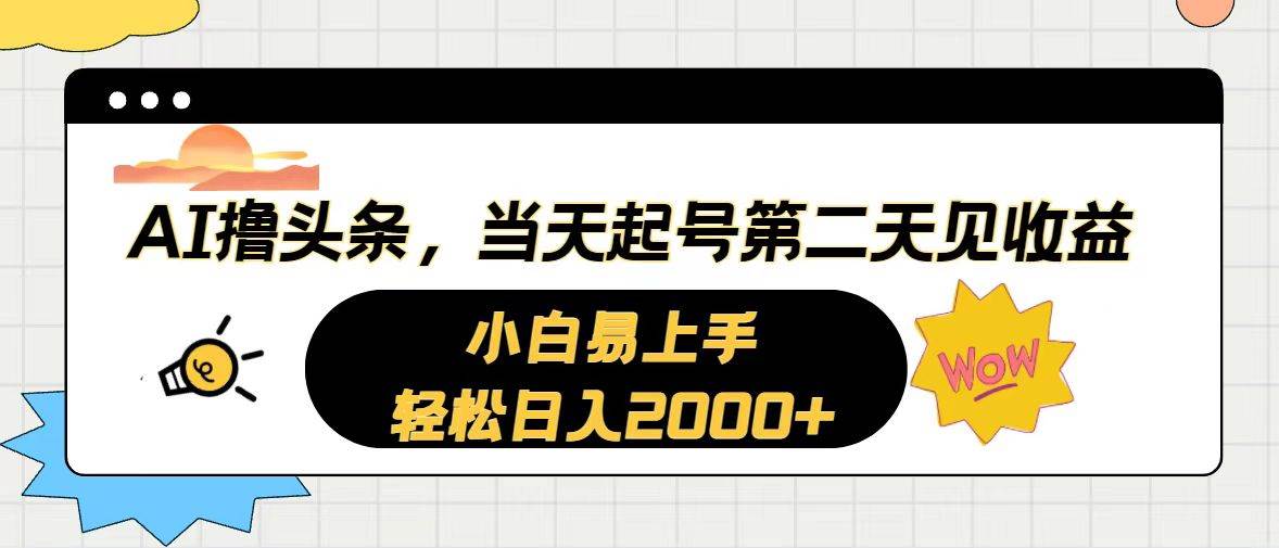 AI撸头条，当天起号，第二天见收益。轻松日入2000+祝创空间-网创项目资源站-副业项目-创业项目-搞钱项目祝创空间