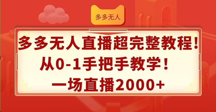 多多无人直播超完整教程!从0-1手把手教学!一场直播2000+祝创空间-网创项目资源站-副业项目-创业项目-搞钱项目祝创空间
