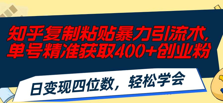 知乎复制粘贴暴力引流术,单号精准获取400+创业粉,日变现四位数,轻松…祝创空间-网创项目资源站-副业项目-创业项目-搞钱项目祝创空间