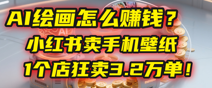 AI绘画怎么赚钱？2025年“手机壁纸”项目：0成本，1个店狂卖3.2万单！(小红书)祝创空间-网创项目资源站-副业项目-创业项目-搞钱项目祝创空间
