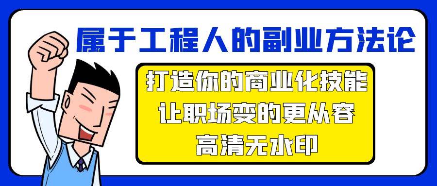 属于工程人-副业方法论，打造你的商业化技能，让职场变的更从容-高清无水印祝创空间-网创项目资源站-副业项目-创业项目-搞钱项目祝创空间