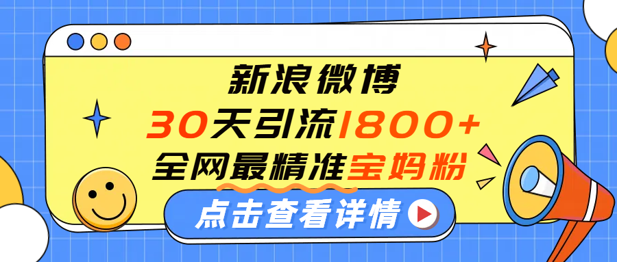 微博30天引流1800+全网最精准“宝妈”！手把手演示！祝创空间-网创项目资源站-副业项目-创业项目-搞钱项目祝创空间