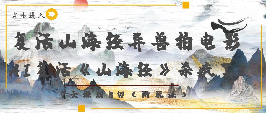 复活山海经异兽拍电影，AI复活《山海经》杀疯了！，7天涨粉5W祝创空间-网创项目资源站-副业项目-创业项目-搞钱项目祝创空间