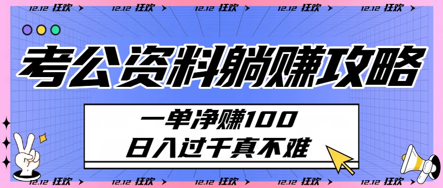 考公资料躺赚攻略:一单净赚100,日入过千真不难祝创空间-网创项目资源站-副业项目-创业项目-搞钱项目祝创空间