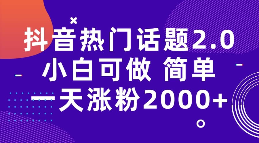 抖音热门话题玩法2.0，一天涨粉2000+（附软件+素材）祝创空间-网创项目资源站-副业项目-创业项目-搞钱项目祝创空间