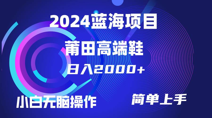 每天两小时日入2000+，卖莆田高端鞋，小白也能轻松掌握，简单无脑操作…祝创空间-网创项目资源站-副业项目-创业项目-搞钱项目祝创空间