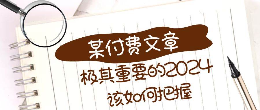 极其重要的2024该如何把握？【某公众号付费文章】祝创空间-网创项目资源站-副业项目-创业项目-搞钱项目祝创空间