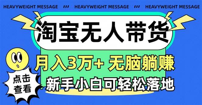 淘宝无人带货3.0高收益玩法，月入3万+，无脑躺赚，新手小白可落地实操祝创空间-网创项目资源站-副业项目-创业项目-搞钱项目祝创空间