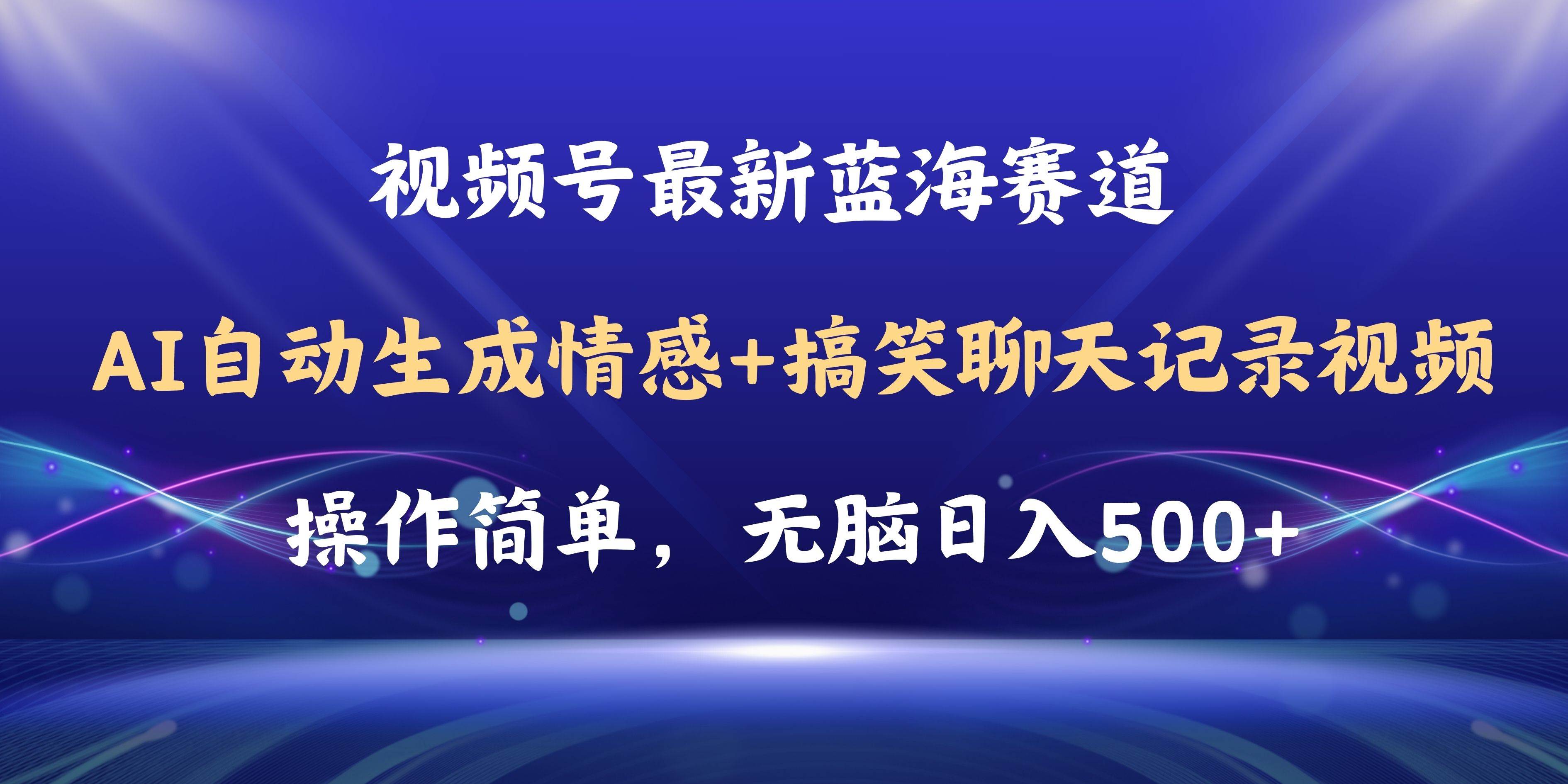 视频号AI自动生成情感搞笑聊天记录视频，操作简单，日入500+教程+软件祝创空间-网创项目资源站-副业项目-创业项目-搞钱项目祝创空间