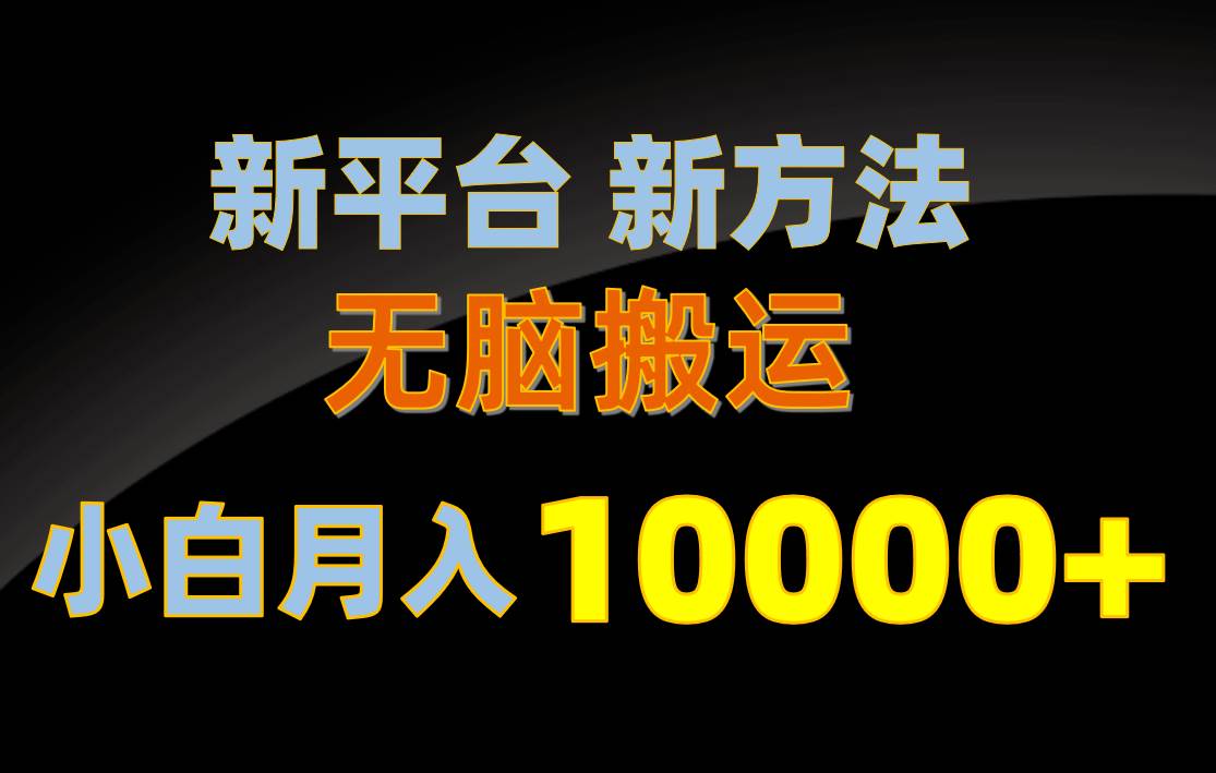 新平台新方法,无脑搬运,月赚10000+,小白轻松上手不动脑祝创空间-网创项目资源站-副业项目-创业项目-搞钱项目祝创空间