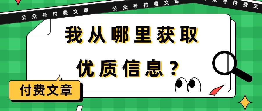 某付费文章《我从哪里获取优质信息？》祝创空间-网创项目资源站-副业项目-创业项目-搞钱项目祝创空间