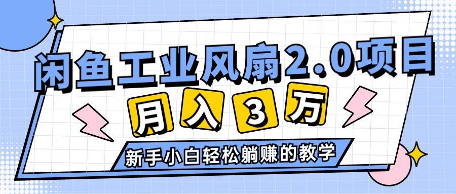 2024年6月最新闲鱼工业风扇2.0项目，轻松月入3W+，新手小白躺赚的教学祝创空间-网创项目资源站-副业项目-创业项目-搞钱项目祝创空间