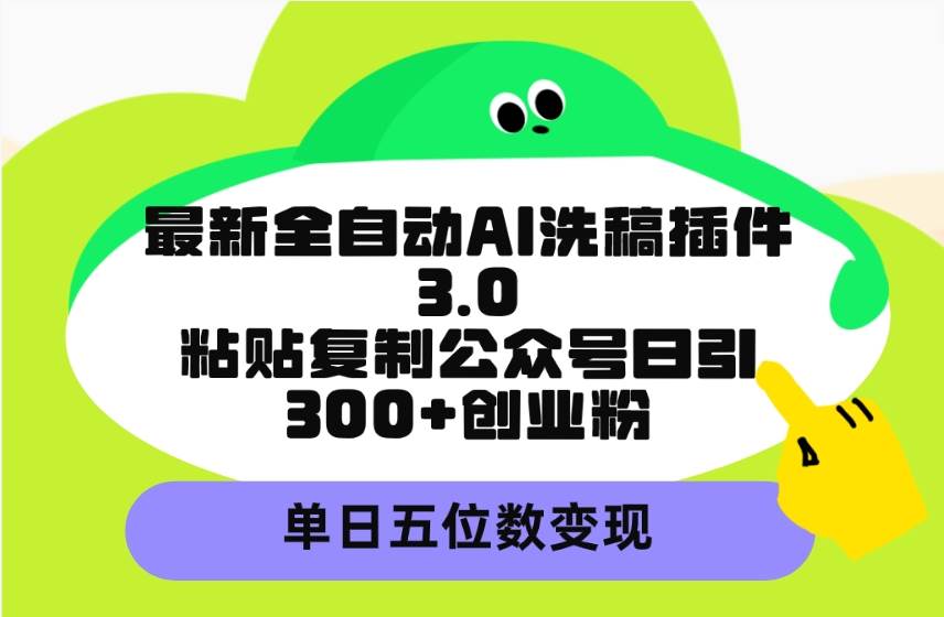 最新全自动AI洗稿插件3.0，粘贴复制公众号日引300+创业粉，单日五位数变现祝创空间-网创项目资源站-副业项目-创业项目-搞钱项目祝创空间