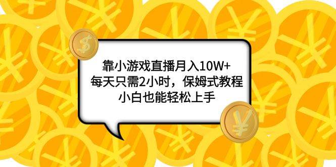 靠小游戏直播月入10W+，每天只需2小时，保姆式教程，小白也能轻松上手祝创空间-网创项目资源站-副业项目-创业项目-搞钱项目祝创空间