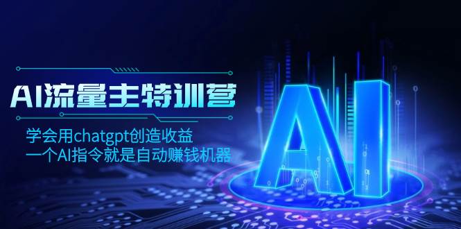 AI流量主训练营，学会用chatgpt创造收益，一个AI指令就是自动赚钱机器祝创空间-网创项目资源站-副业项目-创业项目-搞钱项目祝创空间