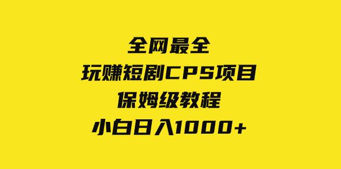 全网最全，玩赚短剧CPS项目保姆级教程，小白日入1000+祝创空间-网创项目资源站-副业项目-创业项目-搞钱项目祝创空间