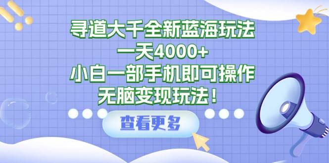 寻道大千全新蓝海玩法，一天4000+，小白一部手机即可操作，无脑变现玩法！祝创空间-网创项目资源站-副业项目-创业项目-搞钱项目祝创空间