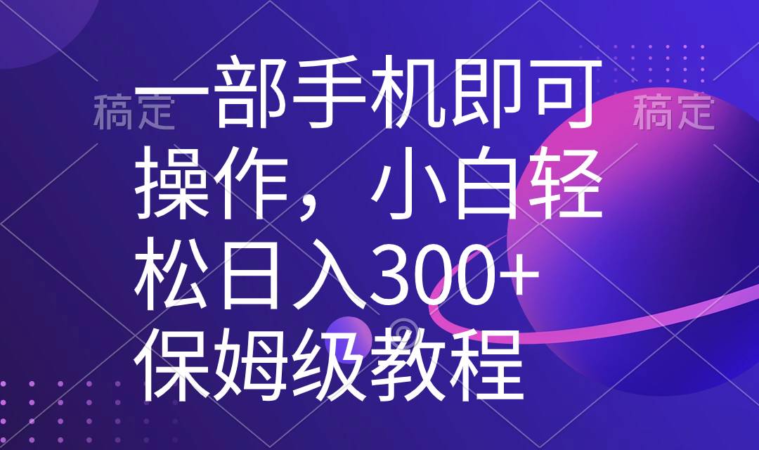 一部手机即可操作，小白轻松上手日入300+保姆级教程，五分钟一个原创视频祝创空间-网创项目资源站-副业项目-创业项目-搞钱项目祝创空间