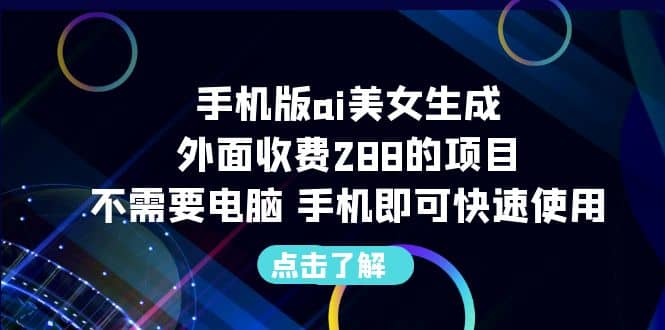 手机版ai美女生成-外面收费288的项目，不需要电脑，手机即可快速使用祝创空间-网创项目资源站-副业项目-创业项目-搞钱项目祝创空间