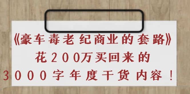 《豪车毒老纪 商业的套路》花200万买回来的，3000字年度干货内容祝创空间-网创项目资源站-副业项目-创业项目-搞钱项目祝创空间