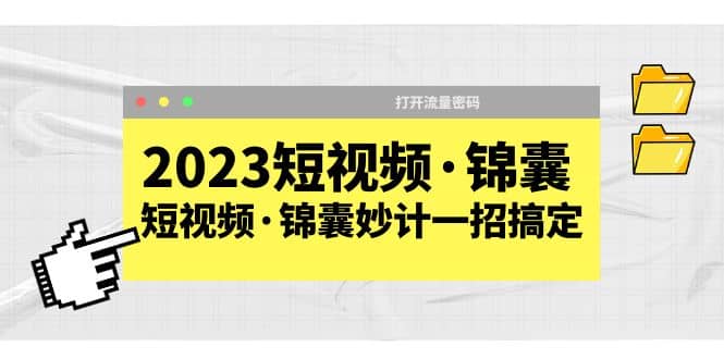 2023短视频·锦囊，短视频·锦囊妙计一招搞定，打开流量密码祝创空间-网创项目资源站-副业项目-创业项目-搞钱项目祝创空间