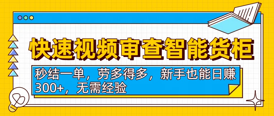 快速视频审查智能货柜，秒结一单，劳多得多，新手也能日赚300+，无需经验祝创空间-网创项目资源站-副业项目-创业项目-搞钱项目祝创空间