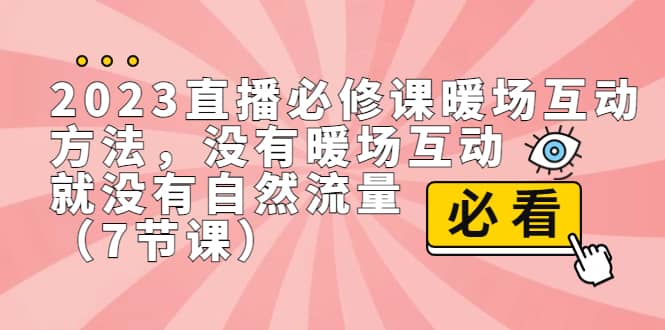 2023直播·必修课暖场互动方法，没有暖场互动，就没有自然流量（7节课）祝创空间-网创项目资源站-副业项目-创业项目-搞钱项目祝创空间