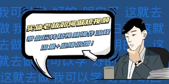 实体老板如何做短视频：带你玩转短视频全套操作流程，流量+业绩倍增祝创空间-网创项目资源站-副业项目-创业项目-搞钱项目祝创空间