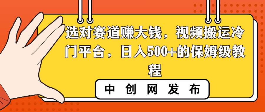 选对赛道赚大钱，视频搬运冷门平台，日入500+的保姆级教程祝创空间-网创项目资源站-副业项目-创业项目-搞钱项目祝创空间