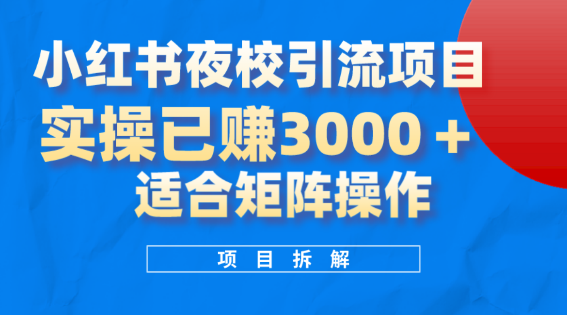 小红书夜校引流变现项目，实操日赚3000+，适合矩阵放大操作祝创空间-网创项目资源站-副业项目-创业项目-搞钱项目祝创空间