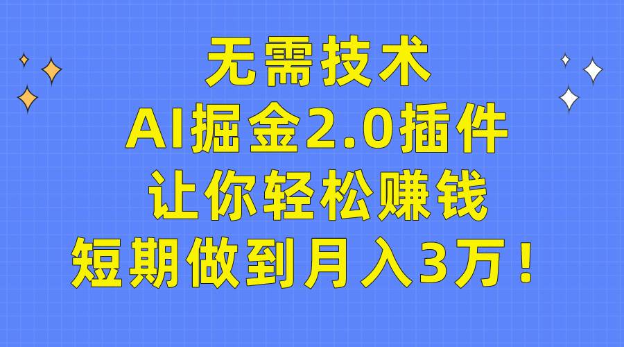 无需技术,AI掘金2.0插件让你轻松赚钱,短期做到月入3万!祝创空间-网创项目资源站-副业项目-创业项目-搞钱项目祝创空间
